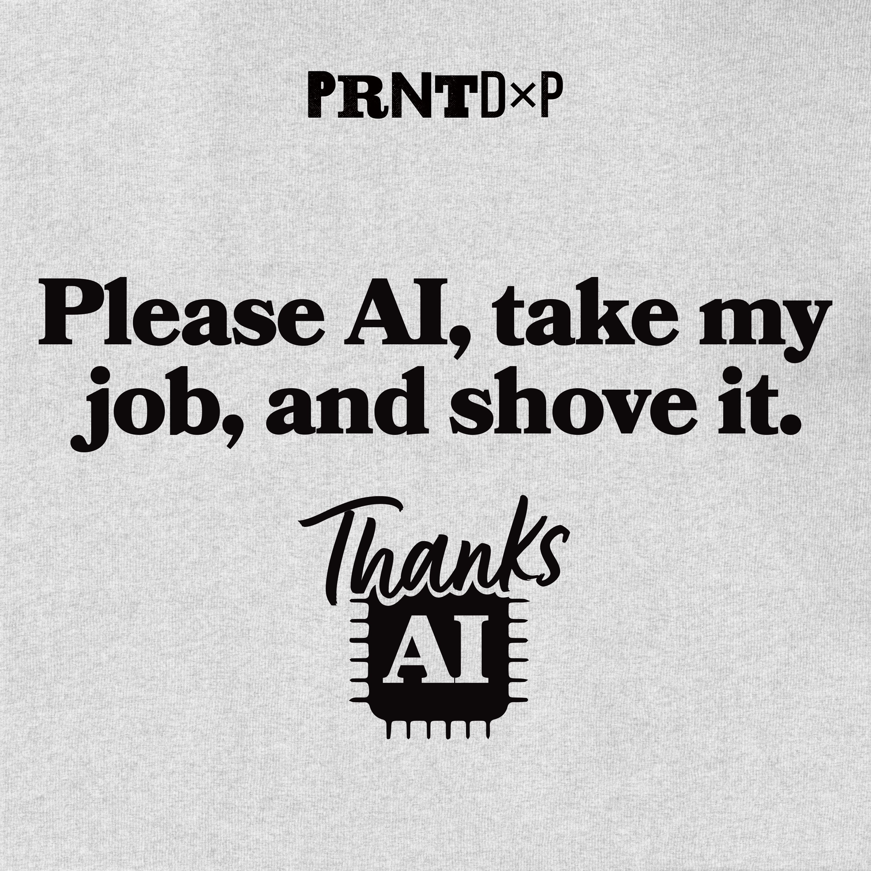 A meme of a flat t-shirt with a graphic printed on the front that says please ai, take my job, and shove it, Thanks AI.